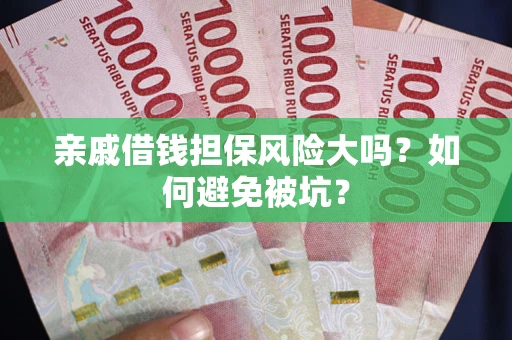 北京亲戚借钱担保风险大吗？如何避免被坑？