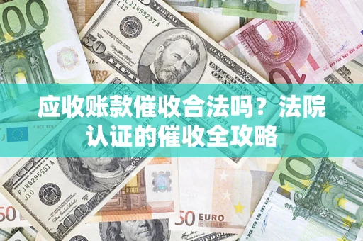 北京应收账款催收合法吗？法院认证的催收全攻略