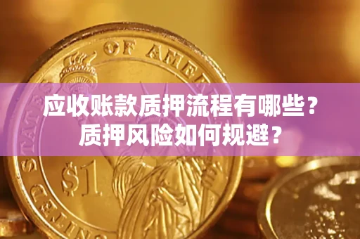 北京应收账款质押流程有哪些？质押风险如何规避？