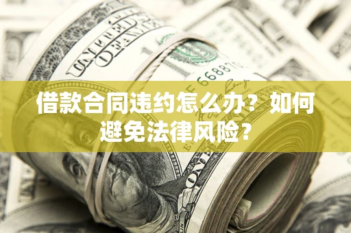 北京借款合同违约怎么办？如何避免法律风险？