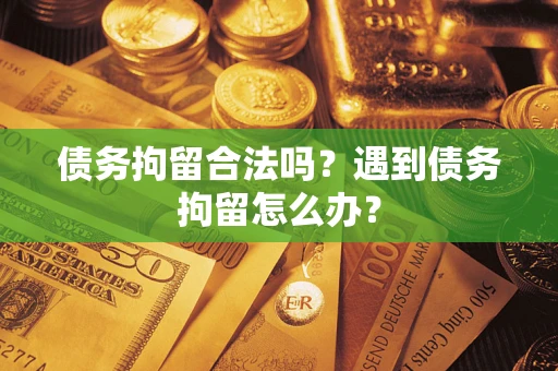 北京债务拘留合法吗？遇到债务拘留怎么办？