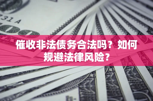 北京催收非法债务合法吗？如何规避法律风险？