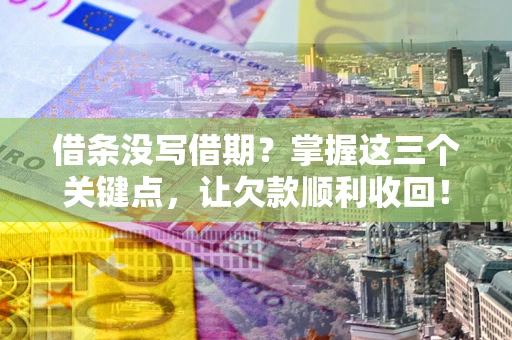 北京借条没写借期？掌握这三个关键点，让欠款顺利收回！
