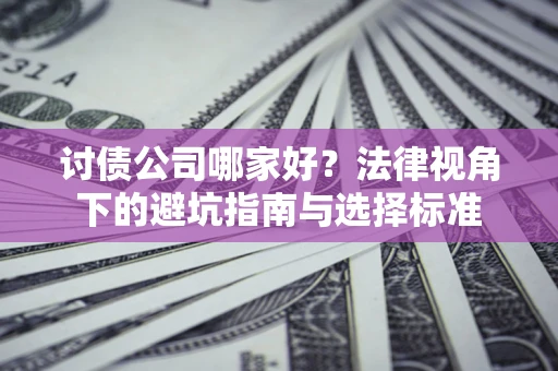 北京讨债公司哪家好？法律视角下的避坑指南与选择标准