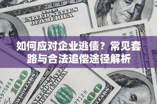 北京如何应对企业逃债？常见套路与合法追偿途径解析