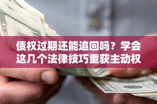 北京债权过期还能追回吗？学会这几个法律技巧重获主动权