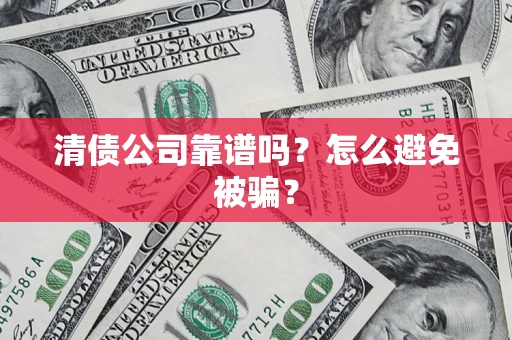 北京清债公司靠谱吗？怎么避免被骗？