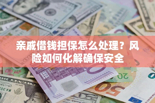 北京亲戚借钱担保怎么处理？风险如何化解确保安全