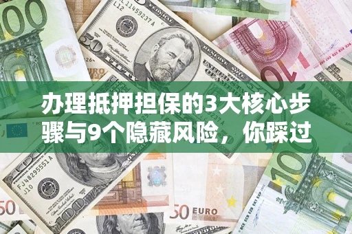 北京办理抵押担保的3大核心步骤与9个隐藏风险，你踩过哪个坑？