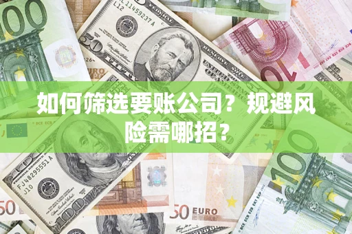北京如何筛选要账公司？规避风险需哪招？