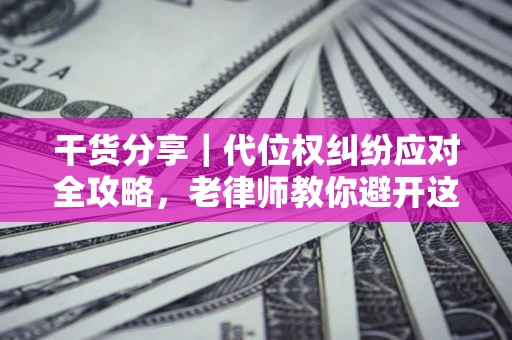 北京干货分享｜代位权纠纷应对全攻略，老律师教你避开这5大雷区