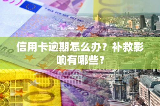 北京信用卡逾期怎么办？补救影响有哪些？