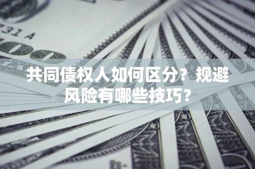北京共同债权人如何区分？规避风险有哪些技巧？