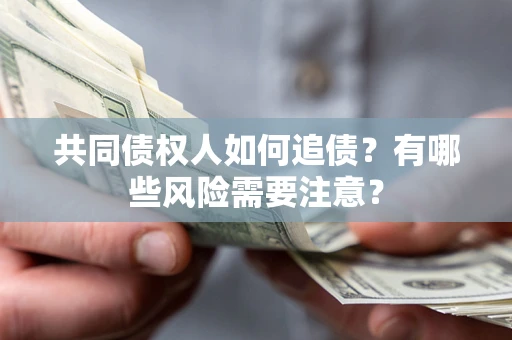 北京共同债权人如何追债？有哪些风险需要注意？