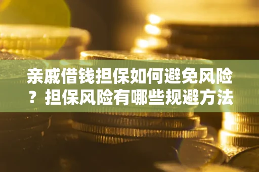 北京亲戚借钱担保如何避免风险？担保风险有哪些规避方法？