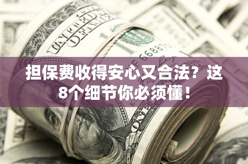 北京担保费收得安心又合法？这8个细节你必须懂！