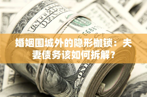 北京婚姻围城外的隐形枷锁：夫妻债务该如何拆解？