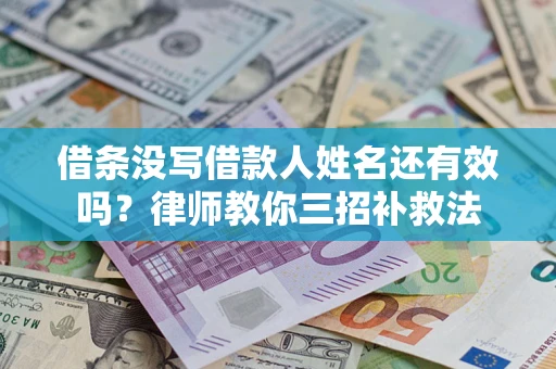 北京借条没写借款人姓名还有效吗？律师教你三招补救法