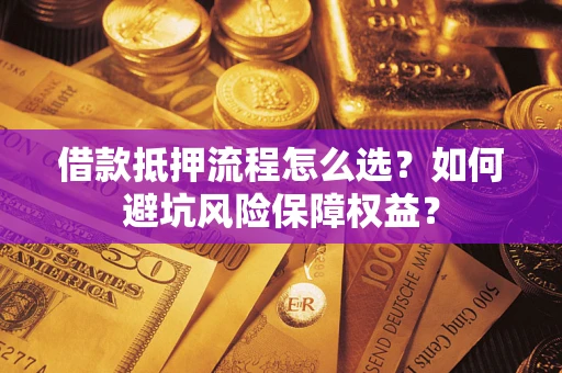 北京借款抵押流程怎么选？如何避坑风险保障权益？