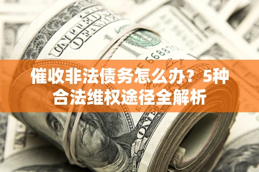 北京催收非法债务怎么办？5种合法维权途径全解析