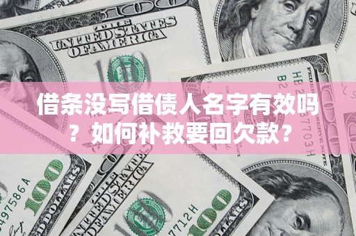 北京借条没写借债人名字有效吗？如何补救要回欠款？