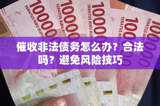 北京催收非法债务怎么办？合法吗？避免风险技巧