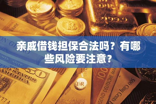 北京亲戚借钱担保合法吗？有哪些风险要注意？