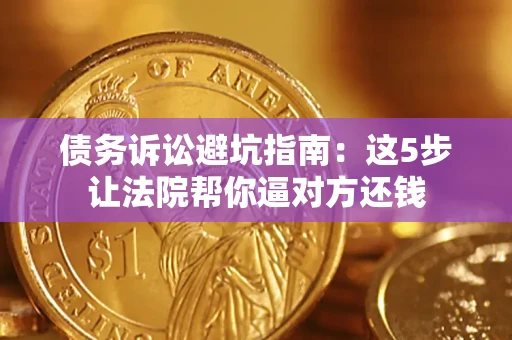 北京债务诉讼避坑指南：这5步让法院帮你逼对方还钱