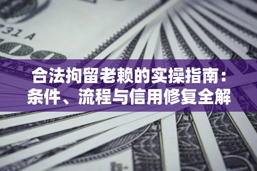 北京合法拘留老赖的实操指南:条件、流程与信用修复全解析 北京合法拘留老赖的实操指南:条件、流程与信用修复全解析