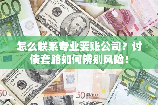 北京怎么联系专业要账公司？讨债套路如何辨别风险！