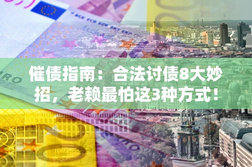 北京催债指南：合法讨债8大妙招，老赖最怕这3种方式！