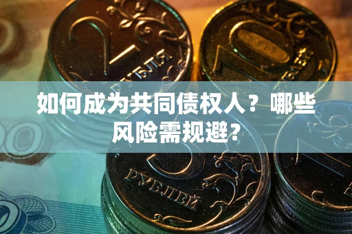 北京如何成为共同债权人？哪些风险需规避？
