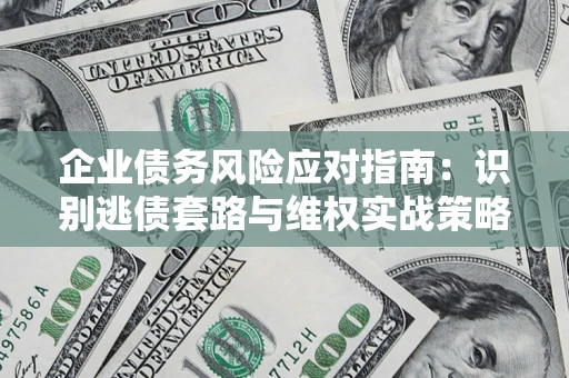 北京企业债务风险应对指南：识别逃债套路与维权实战策略