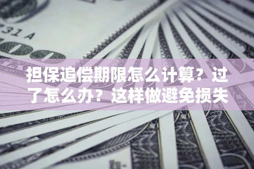 北京担保追偿期限怎么计算？过了怎么办？这样做避免损失！