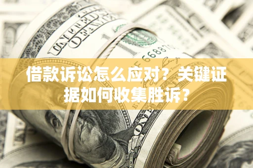 北京借款诉讼怎么应对？关键证据如何收集胜诉？