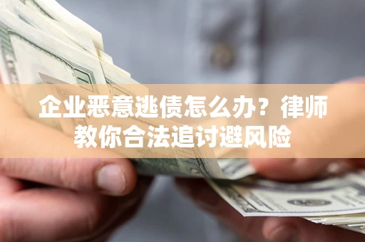 北京企业恶意逃债怎么办？律师教你合法追讨避风险