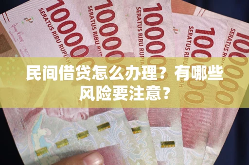 北京民间借贷怎么办理？有哪些风险要注意？
