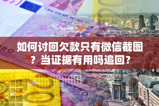 北京如何讨回欠款只有微信截图？当证据有用吗追回？