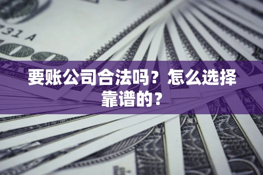 北京要账公司合法吗？怎么选择靠谱的？
