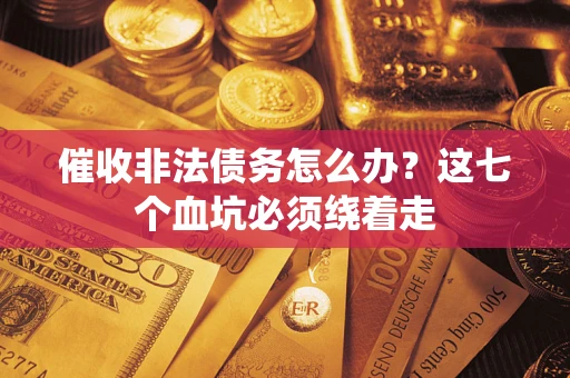 北京催收非法债务怎么办？这七个血坑必须绕着走