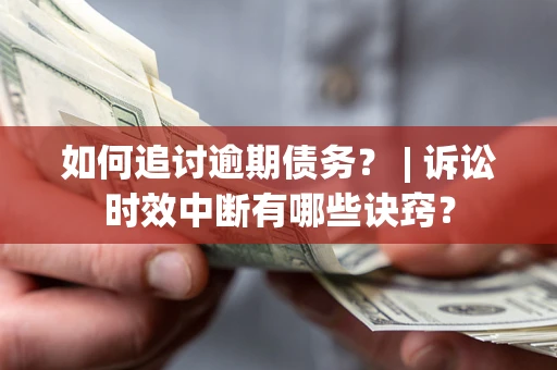 北京如何追讨逾期债务？ | 诉讼时效中断有哪些诀窍？