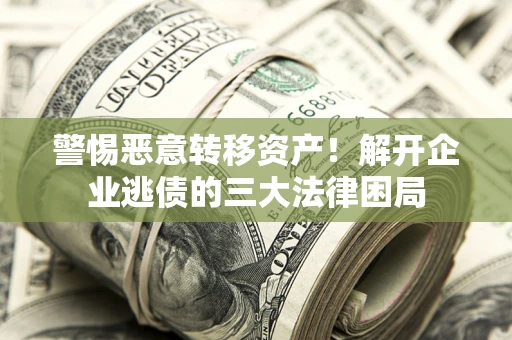 北京警惕恶意转移资产！解开企业逃债的三大法律困局