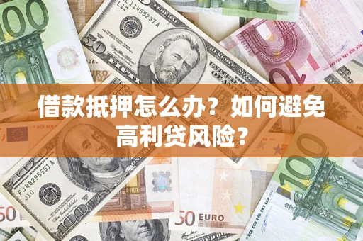 北京借款抵押怎么办？如何避免高利贷风险？