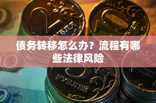北京债务转移怎么办？流程有哪些法律风险