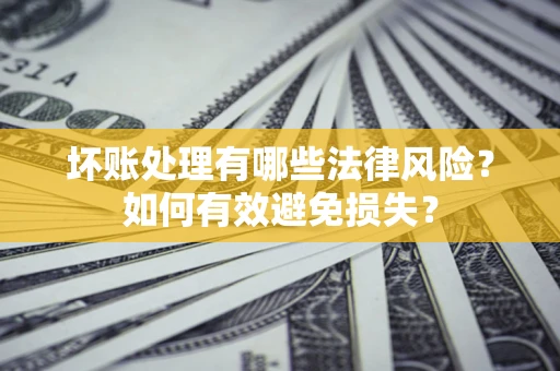 北京坏账处理有哪些法律风险？如何有效避免损失？